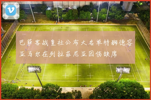 巴萨客战皇社公布大名单特狮德容亚马尔在列拉菲尼亚因伤缺席