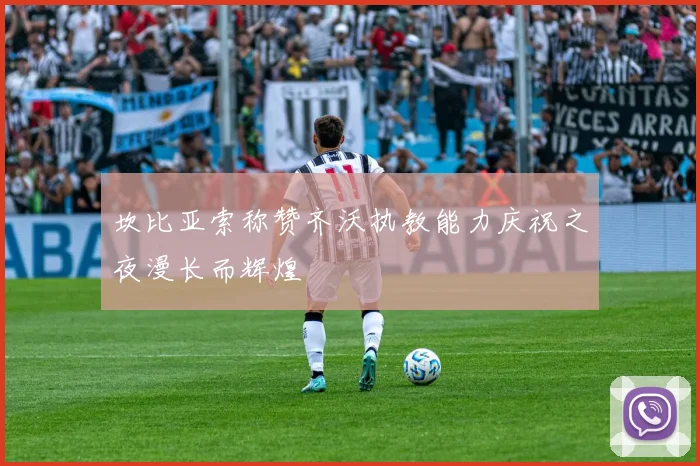 坎比亚索称赞齐沃执教能力庆祝之夜漫长而辉煌