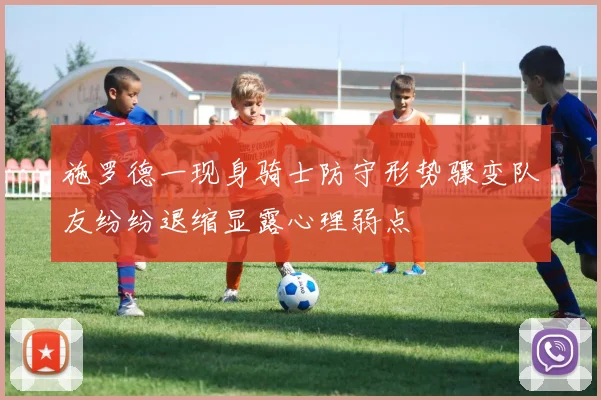 施罗德一现身骑士防守形势骤变队友纷纷退缩显露心理弱点