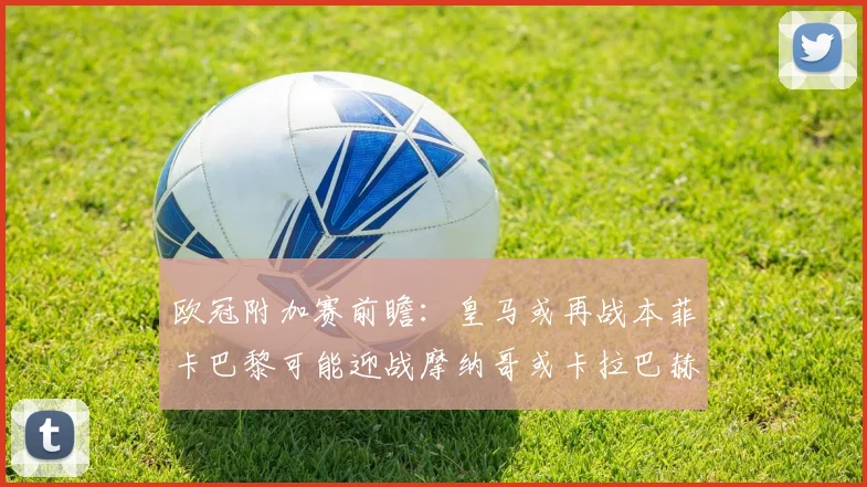 欧冠附加赛前瞻：皇马或再战本菲卡巴黎可能迎战摩纳哥或卡拉巴赫